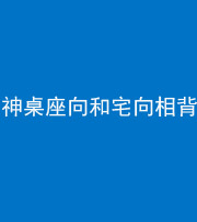 荆州阴阳风水化煞一百六十八——神桌座向和宅向相背