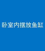 荆州阴阳风水化煞一百四十七——卧室内摆放鱼缸